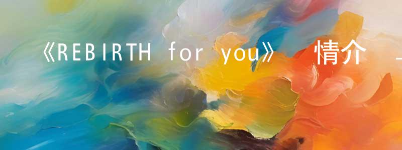 畢思雨的個人主頁,《REBIRTH for you》詳情介紹_REBIRTH for you已完結在線觀看_REBIRTH for you迅雷下載_日漫